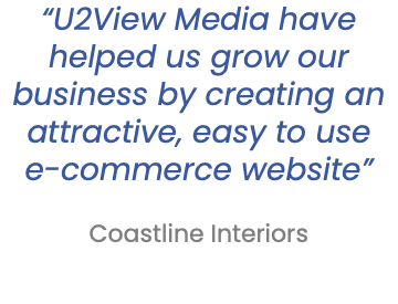 “U2View Media have helped us grow our business by creating an attractive, easy to use e-commerce website”   Coastline Interiors 